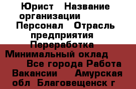 Юрист › Название организации ­ V.I.P.-Персонал › Отрасль предприятия ­ Переработка › Минимальный оклад ­ 30 000 - Все города Работа » Вакансии   . Амурская обл.,Благовещенск г.